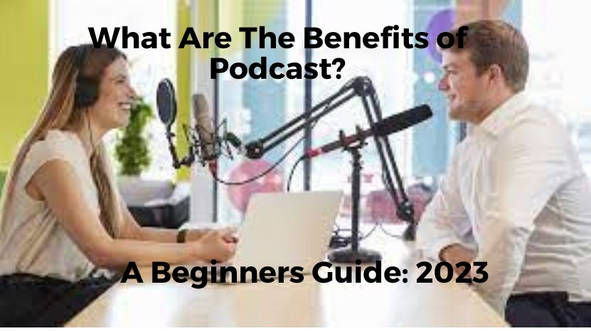 What Are The Benefits of Podcast? A Beginners Guide: 2023